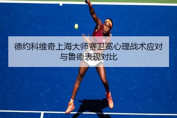 德约科维奇上海大师赛卫冕心理战术应对与鲁德表现对比 | 99zhenren